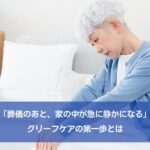 「葬儀のあと、家の中が急に静かになる」グリーフケアの第一歩とは