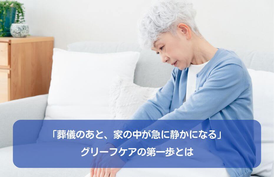 「葬儀のあと、家の中が急に静かになる」グリーフケアの第一歩とは