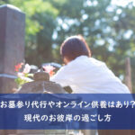 お墓参り代行やオンライン供養はあり？現代のお彼岸の過ごし方