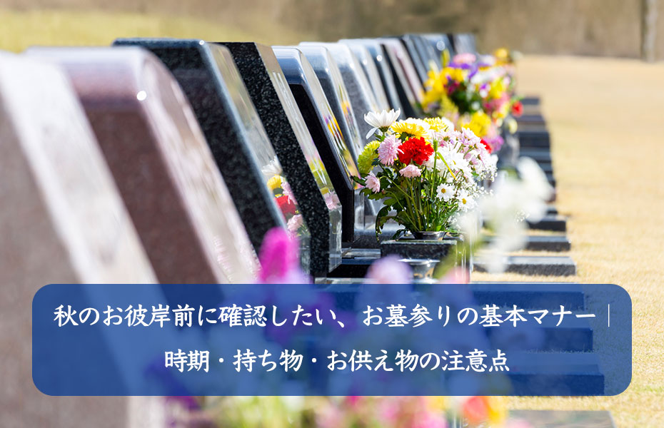 秋のお彼岸前に確認したい、お墓参りの基本マナー｜時期・持ち物・お供え物の注意点