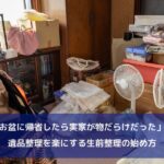 「お盆に帰省したら実家が物だらけだった」。遺品整理を楽にする生前整理の始め方