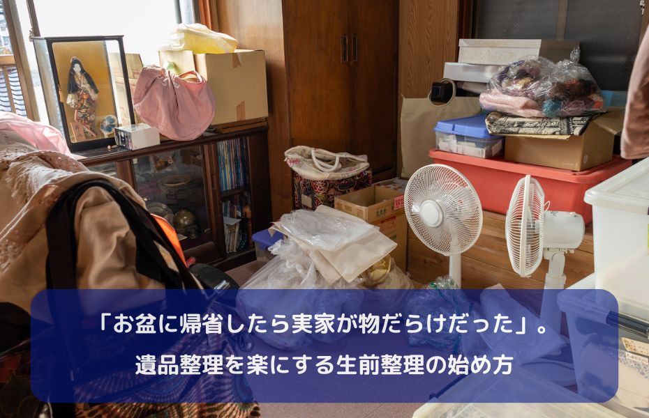 「お盆に帰省したら実家が物だらけだった」。遺品整理を楽にする生前整理の始め方