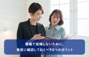葬儀で後悔しないために、事前に確認しておくべき5つのポイント