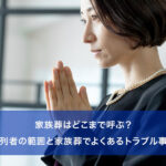家族葬はどこまで呼ぶ？参列者の範囲と家族葬でよくあるトラブル事例