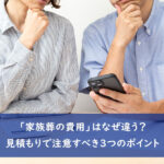 「家族葬の費用」はなぜ違う? 見積もりで注意すべき3つのポイント