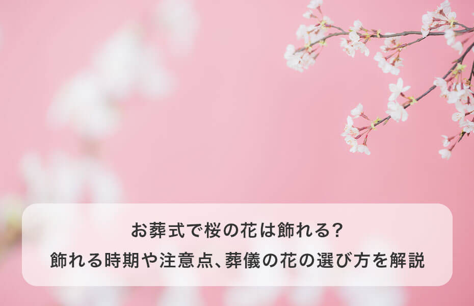 お葬式で桜の花は飾れる？飾れる時期や注意点、葬儀の花の選び方を解説