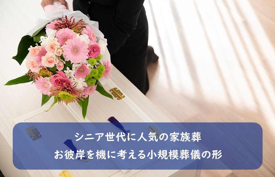 シニア世代に人気の家族葬｜お彼岸を機に考える小規模葬儀の形