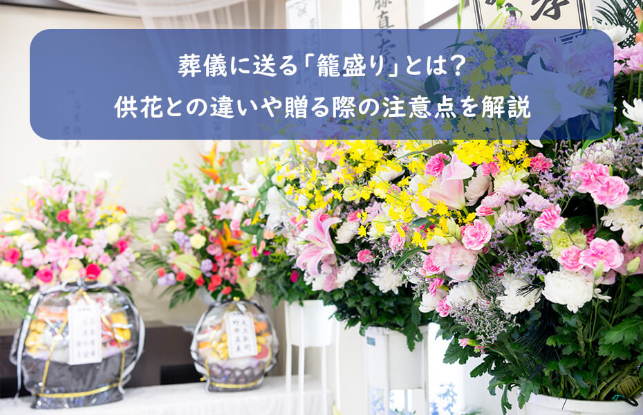 葬儀に送る「籠盛り」とは?供花との違いや贈る際の注意点を解説